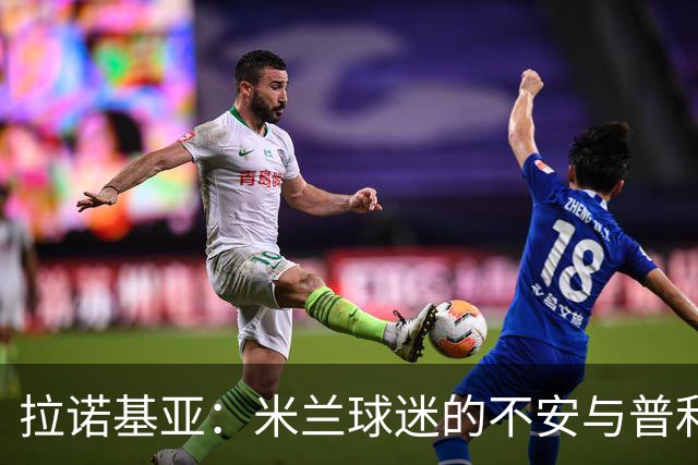 拉诺基亚：米兰球迷的不安与普利希奇的关键作用